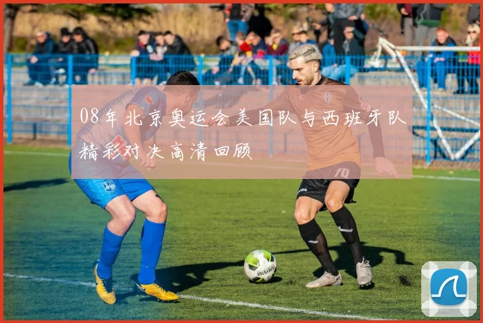 08年北京奥运会美国队与西班牙队精彩对决高清回顾