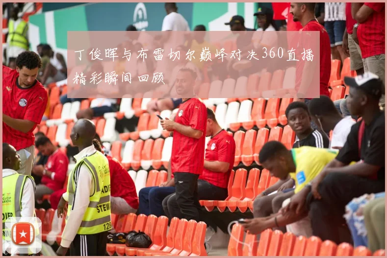 丁俊晖与布雷切尔巅峰对决360直播精彩瞬间回顾