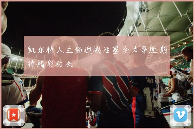 凯尔特人主场迎战活塞全力争胜期待精彩对决